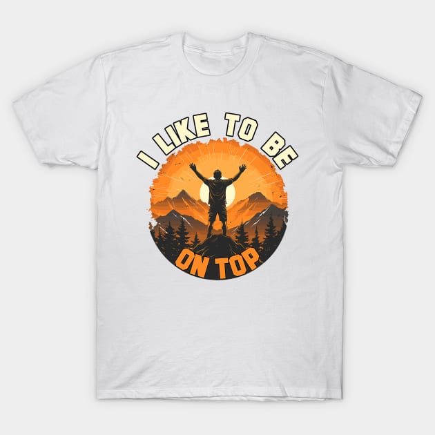 I Like To Be On Top Hiking Camping Climbing Camper Hiker T-Shirt by Mitsue Kersting
